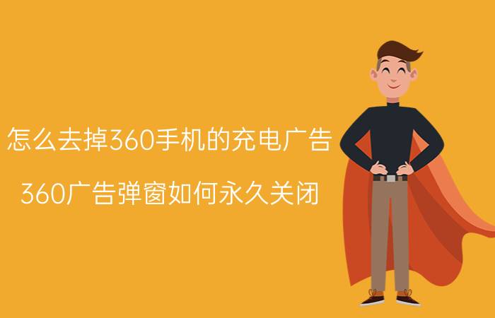 怎么去掉360手机的充电广告 360广告弹窗如何永久关闭？